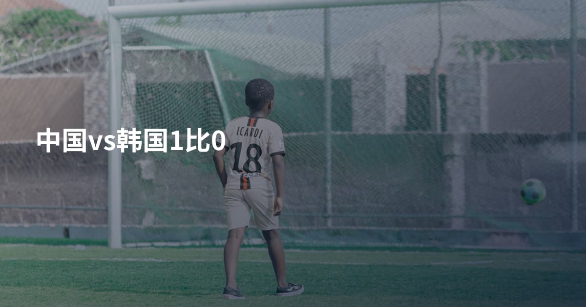 中国vs韩国1比0