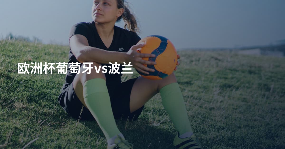 欧洲杯葡萄牙vs波兰