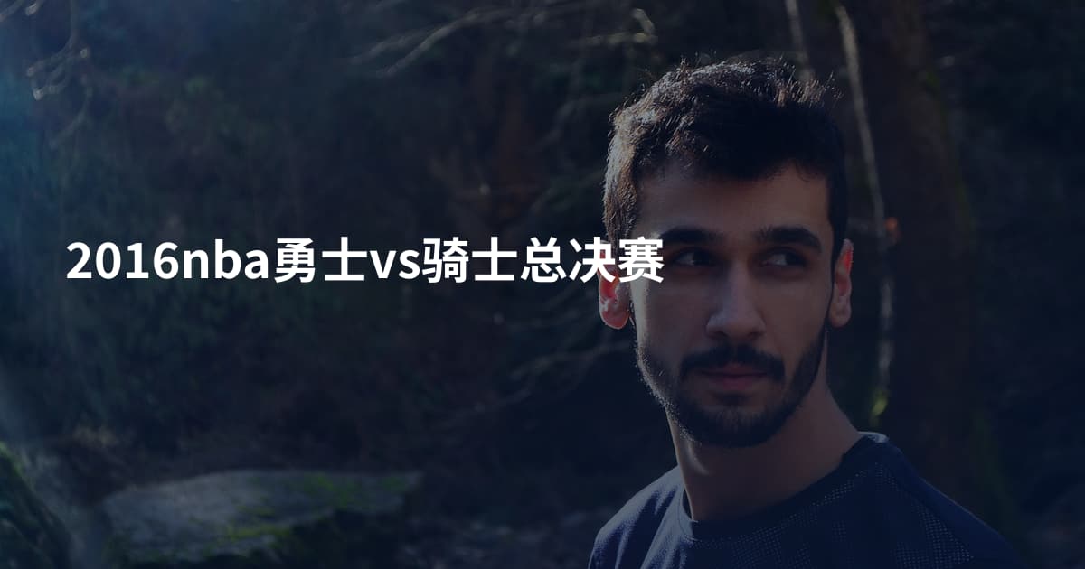 2016nba勇士vs骑士总决赛