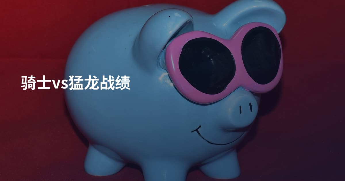 骑士vs猛龙战绩