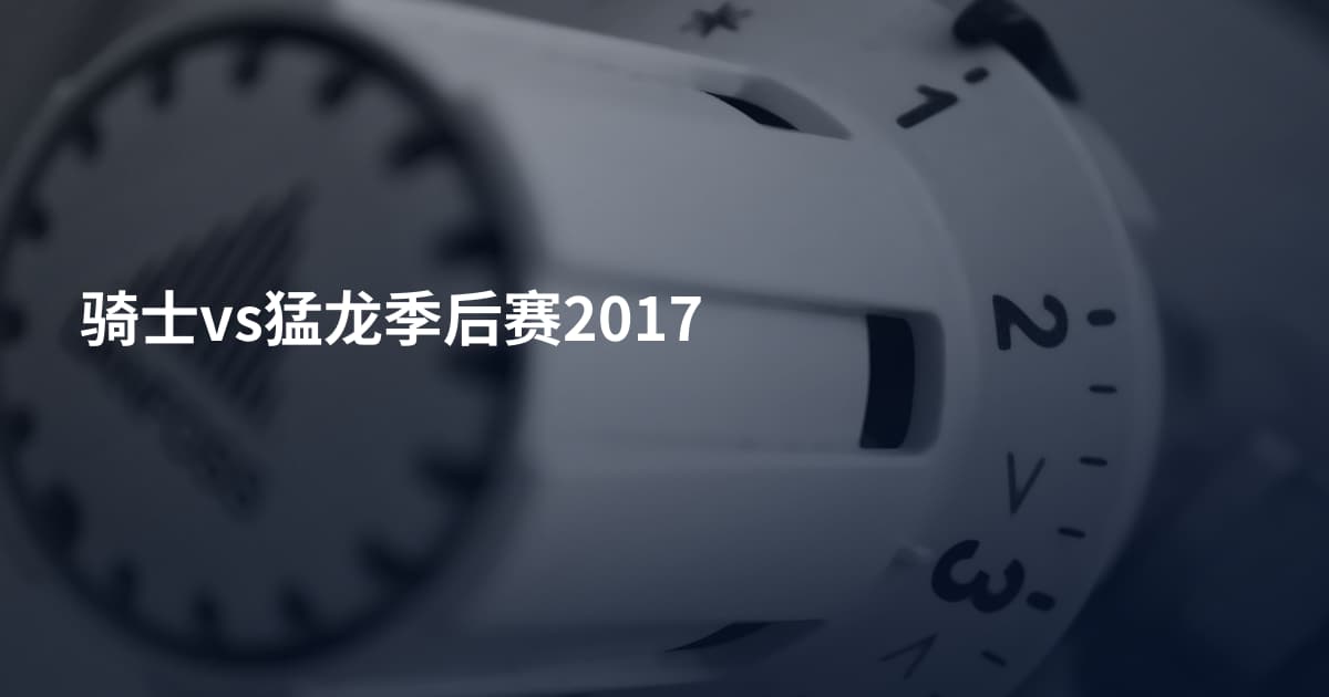 骑士vs猛龙季后赛2017