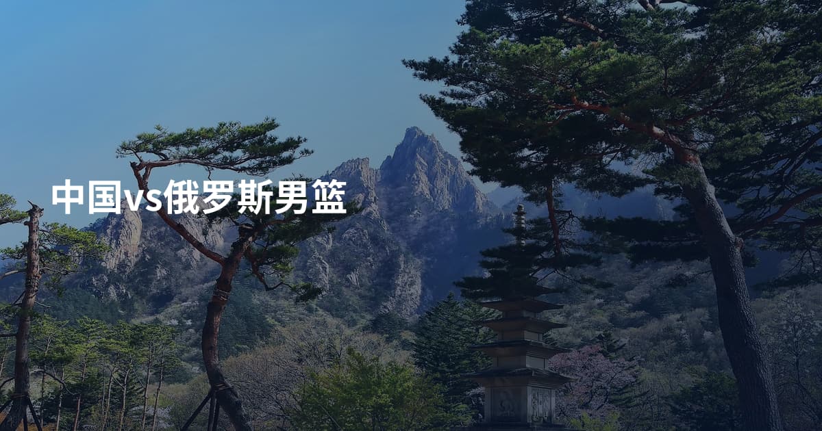 中国vs俄罗斯男篮