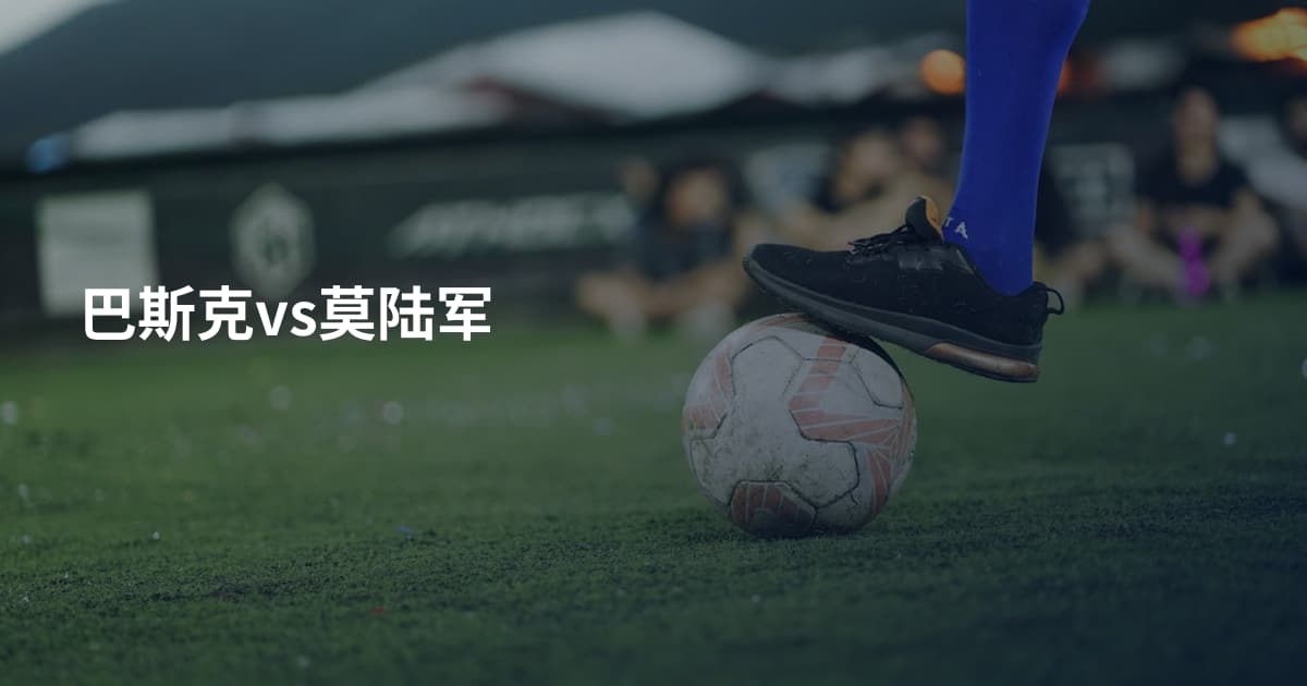 巴斯克vs莫陆军