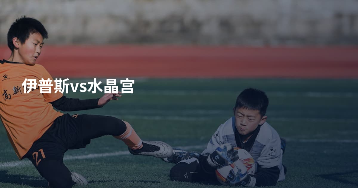 伊普斯vs水晶宫