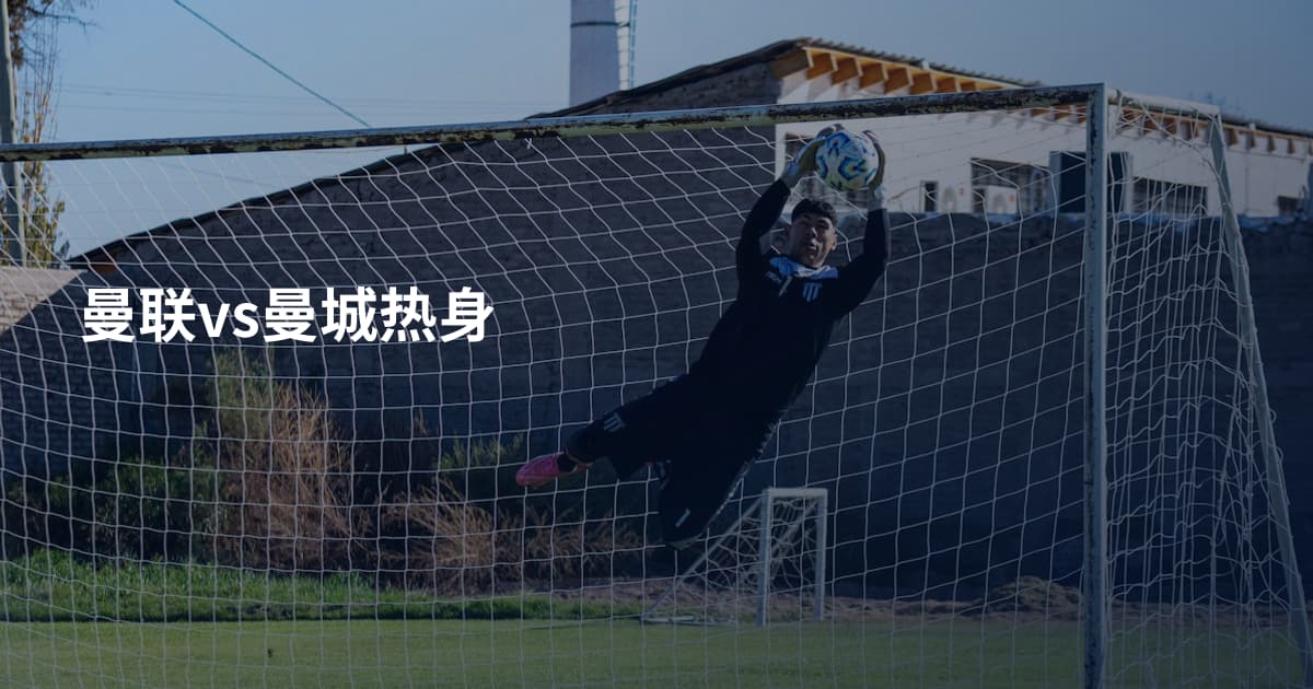 曼联vs曼城热身