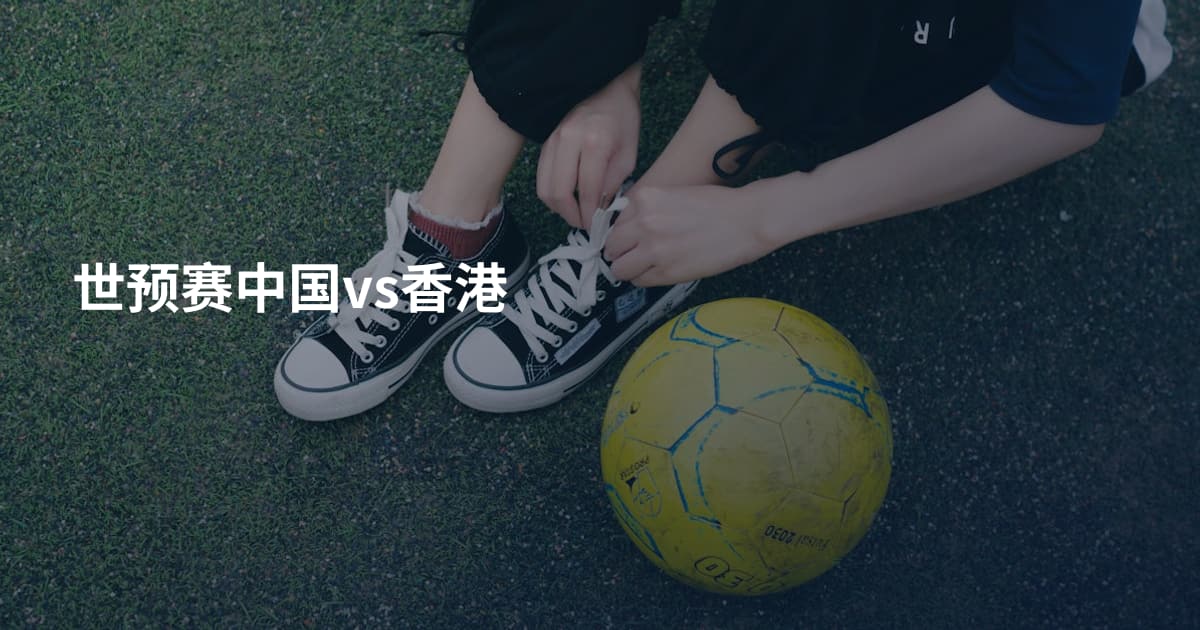 世预赛中国vs香港