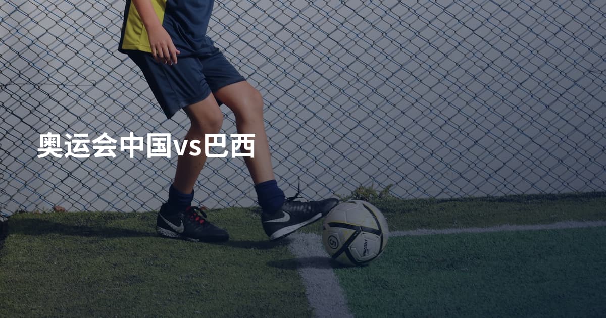 奥运会中国vs巴西
