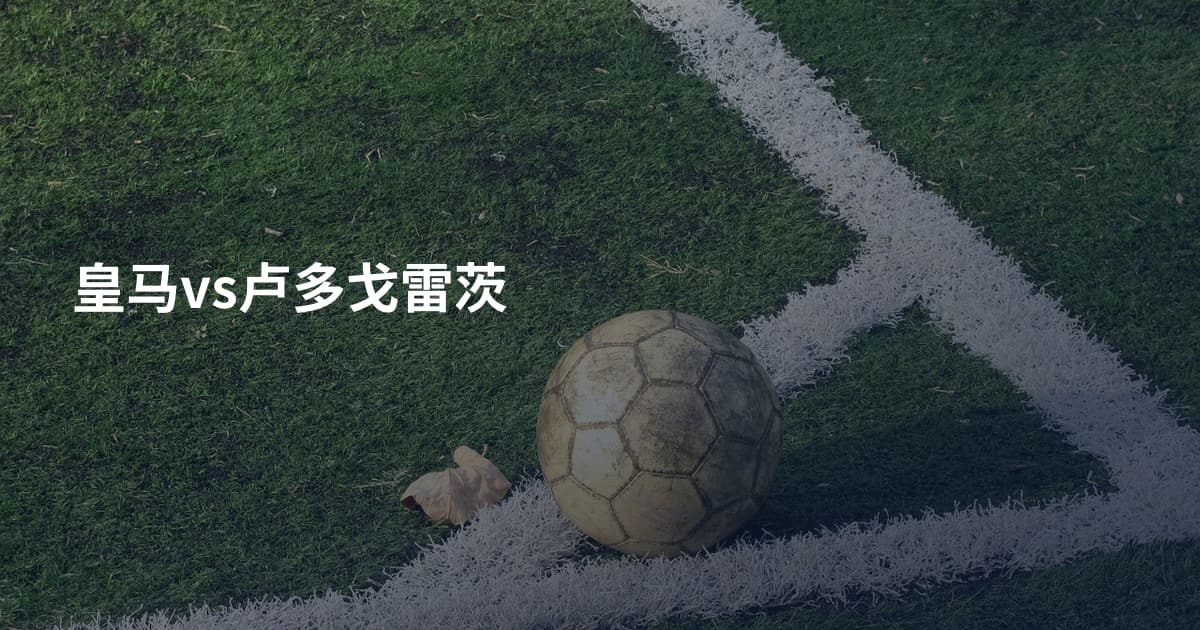 皇马vs卢多戈雷茨