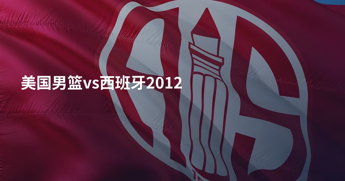 美国男篮vs西班牙2012
