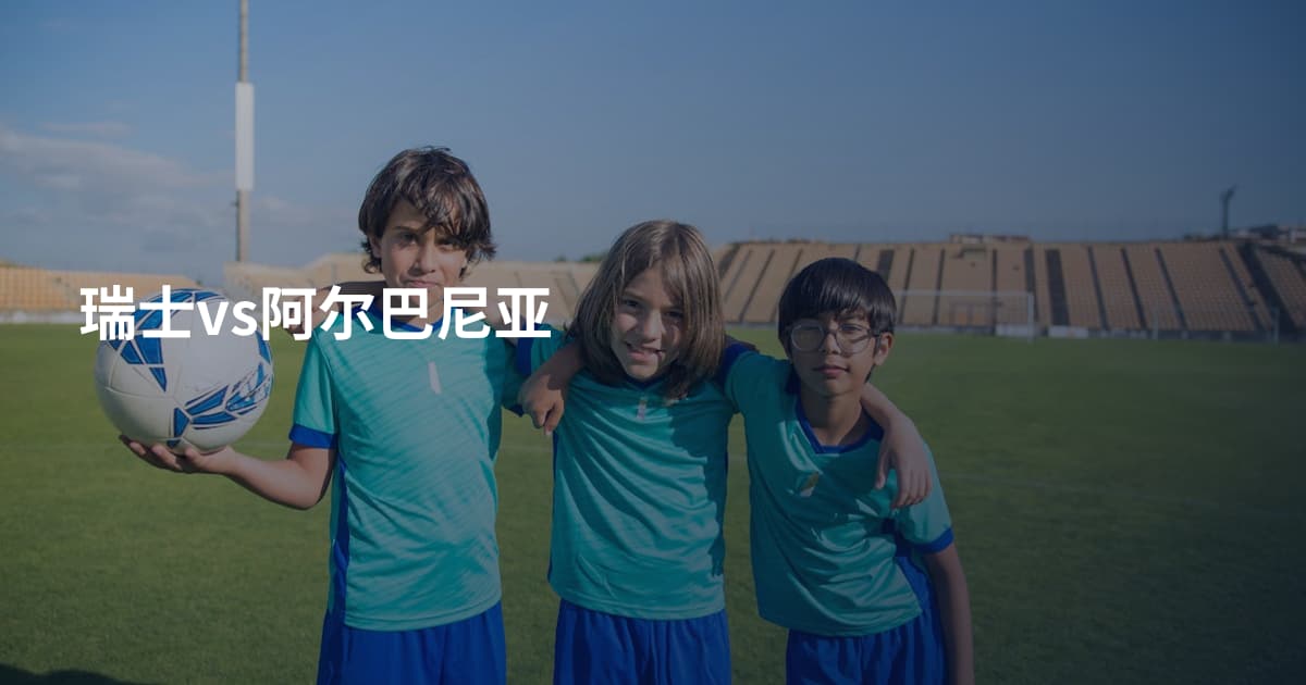 瑞士vs阿尔巴尼亚