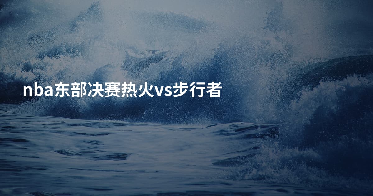 nba东部决赛热火vs步行者