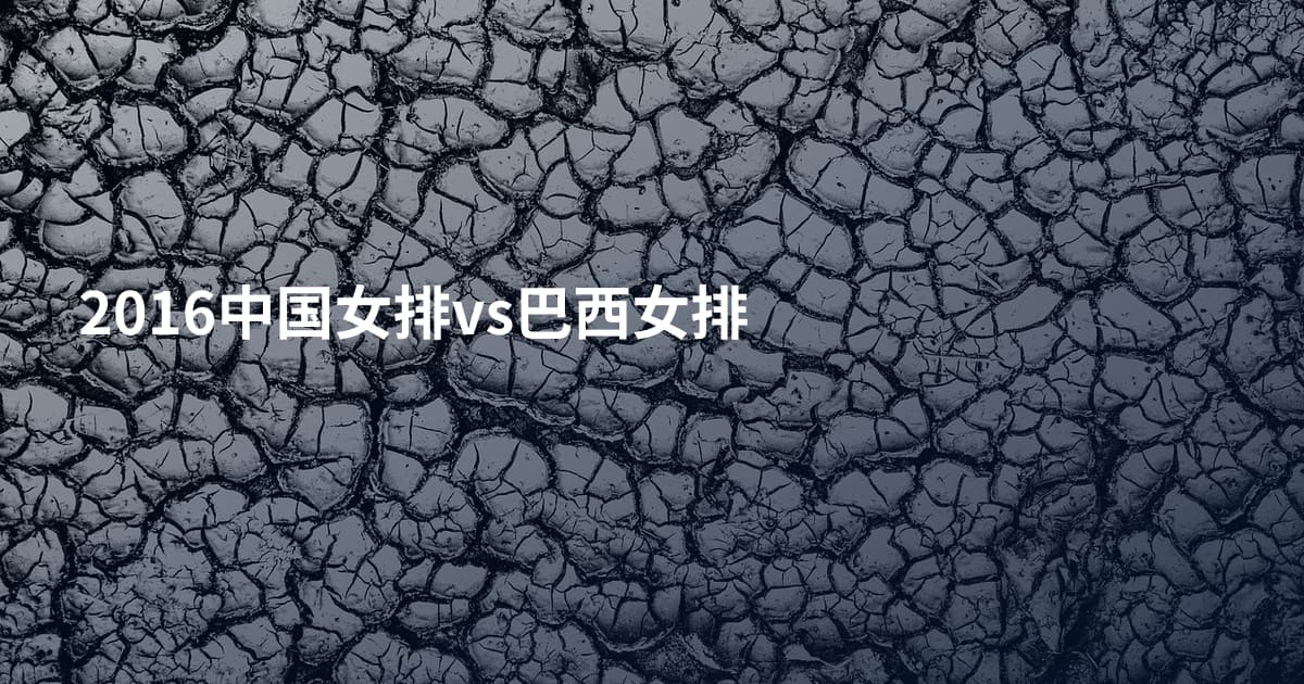 2016中国女排vs巴西女排
