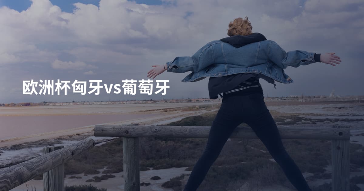 欧洲杯匈牙vs葡萄牙