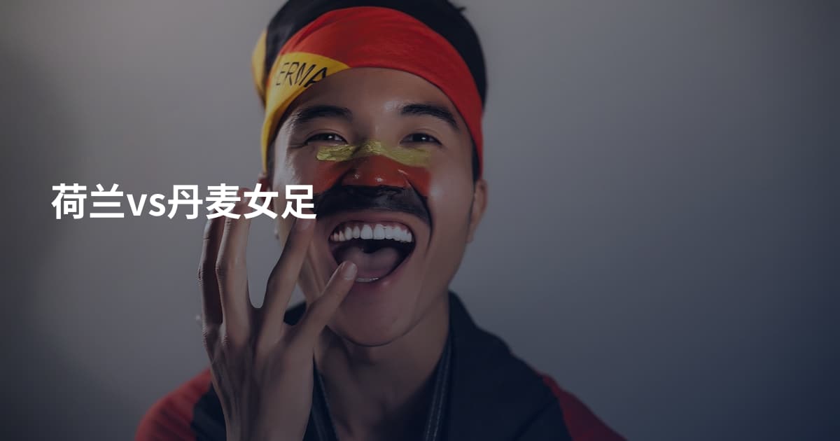 荷兰vs丹麦女足