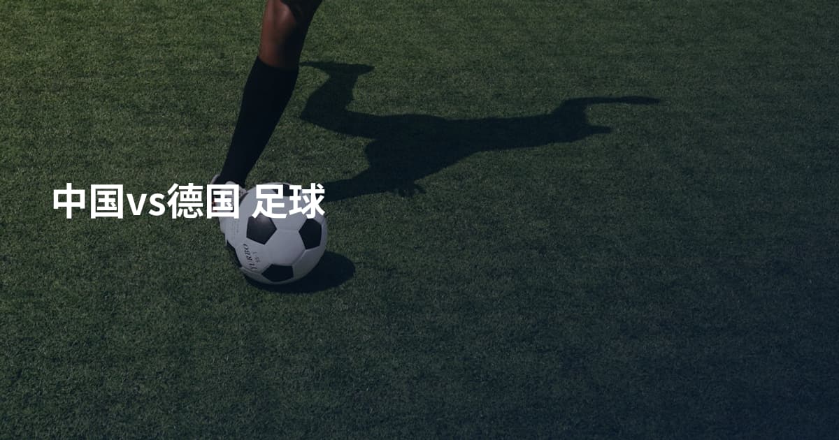中国vs德国 足球