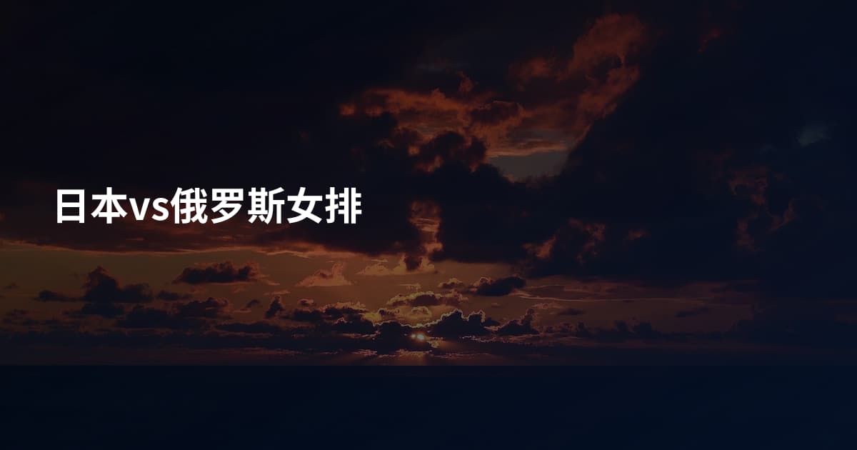 日本vs俄罗斯女排