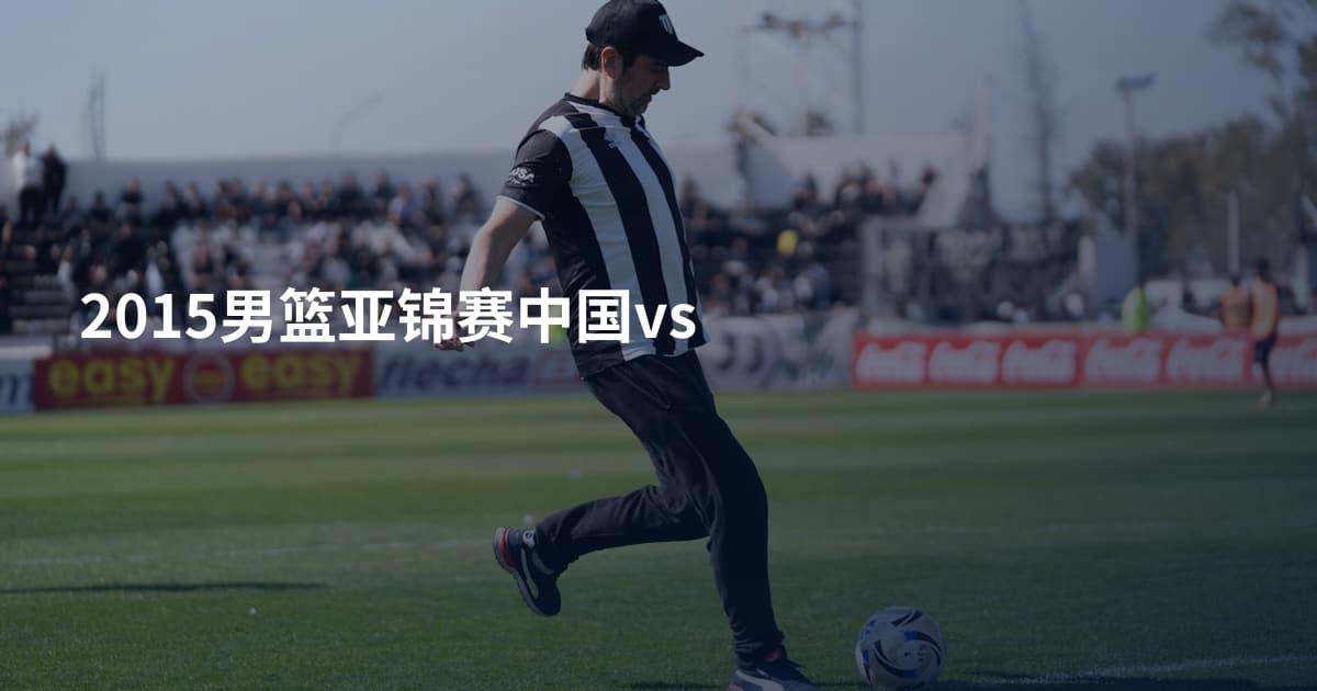 2015男篮亚锦赛中国vs