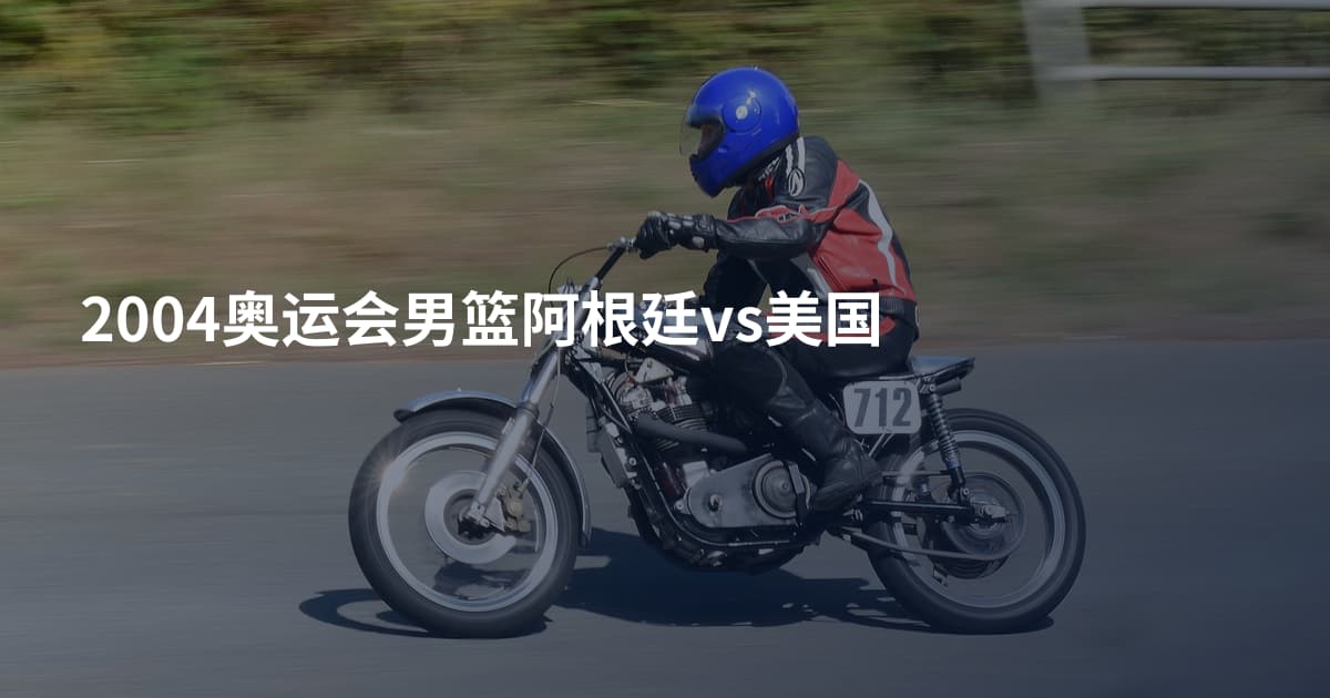 2004奥运会男篮阿根廷vs美国