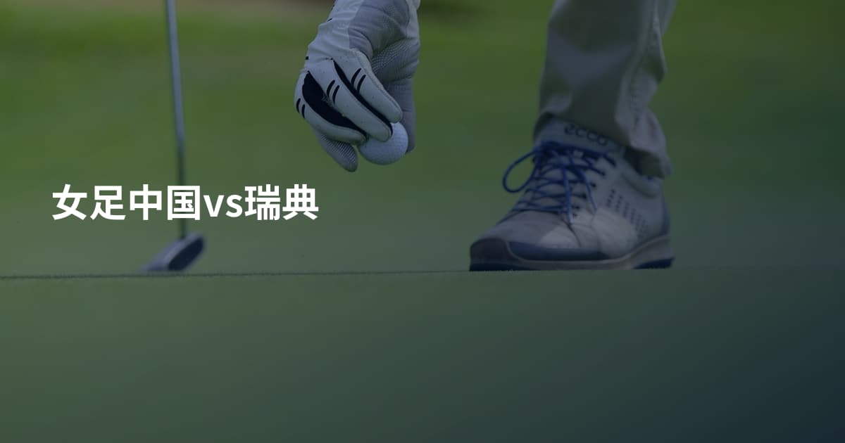 女足中国vs瑞典