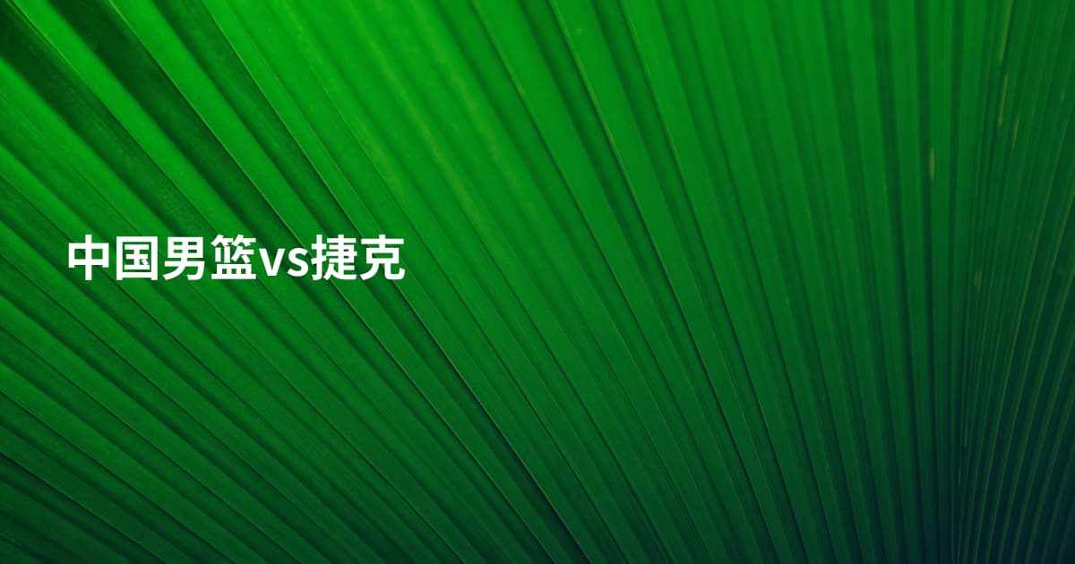 中国男篮vs捷克
