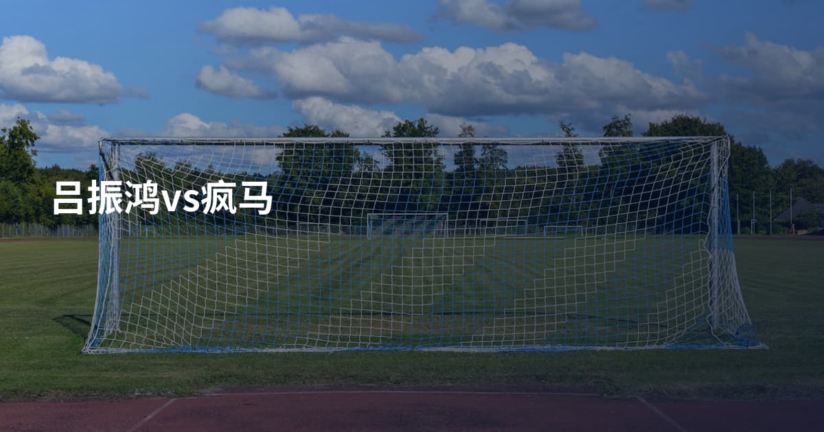 吕振鸿vs疯马