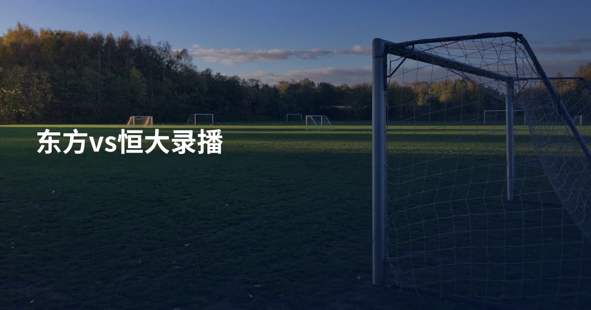东方vs恒大录播