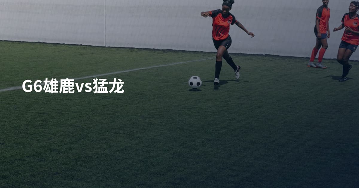 G6雄鹿vs猛龙
