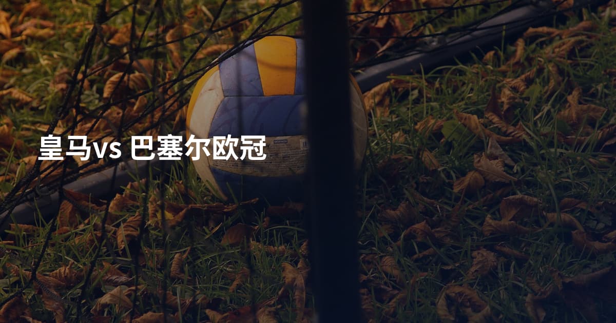 皇马vs 巴塞尔欧冠