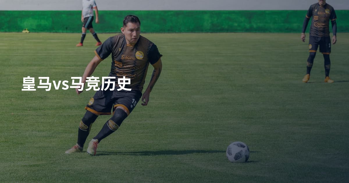 皇马vs马竞历史