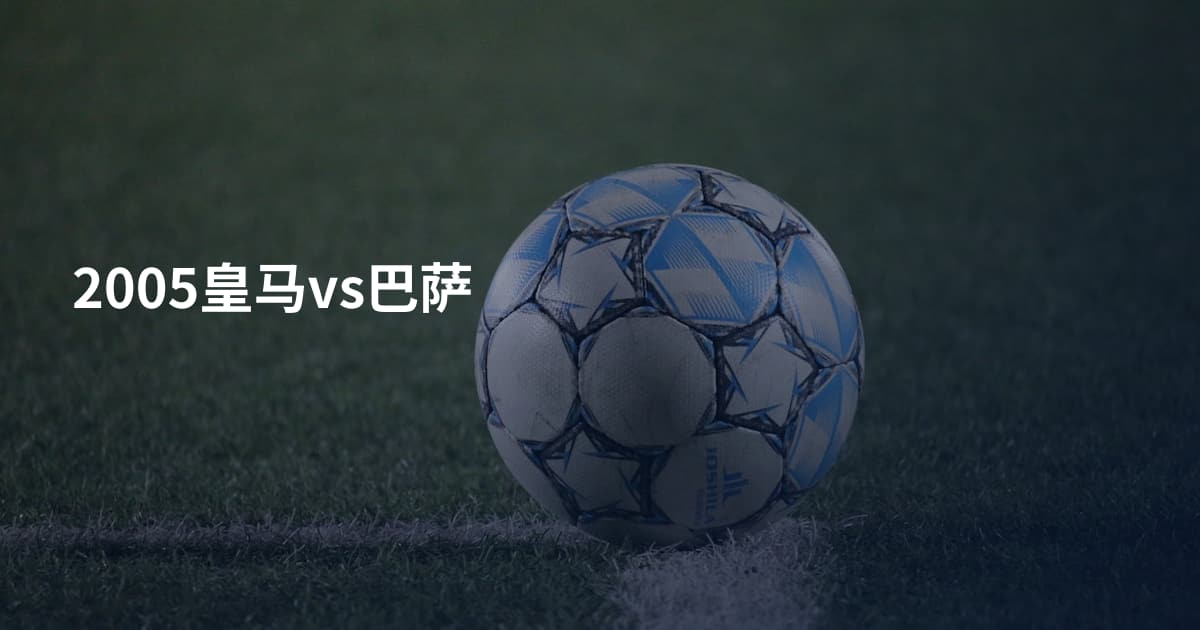 2005皇马vs巴萨