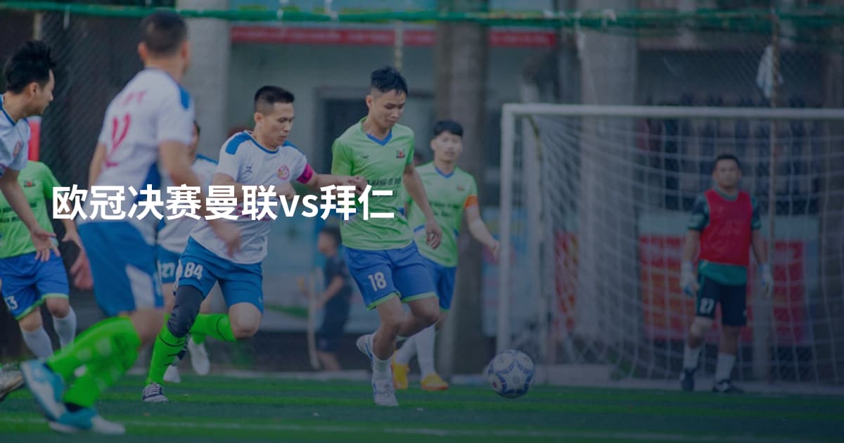 欧冠决赛曼联vs拜仁