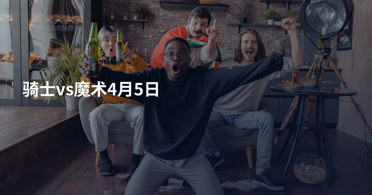 骑士vs魔术4月5日