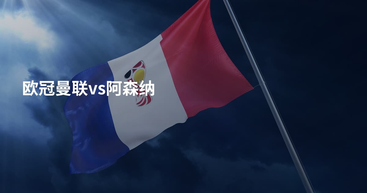 欧冠曼联vs阿森纳