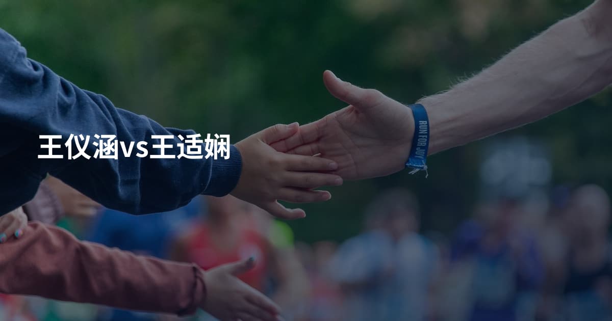 王仪涵vs王适娴