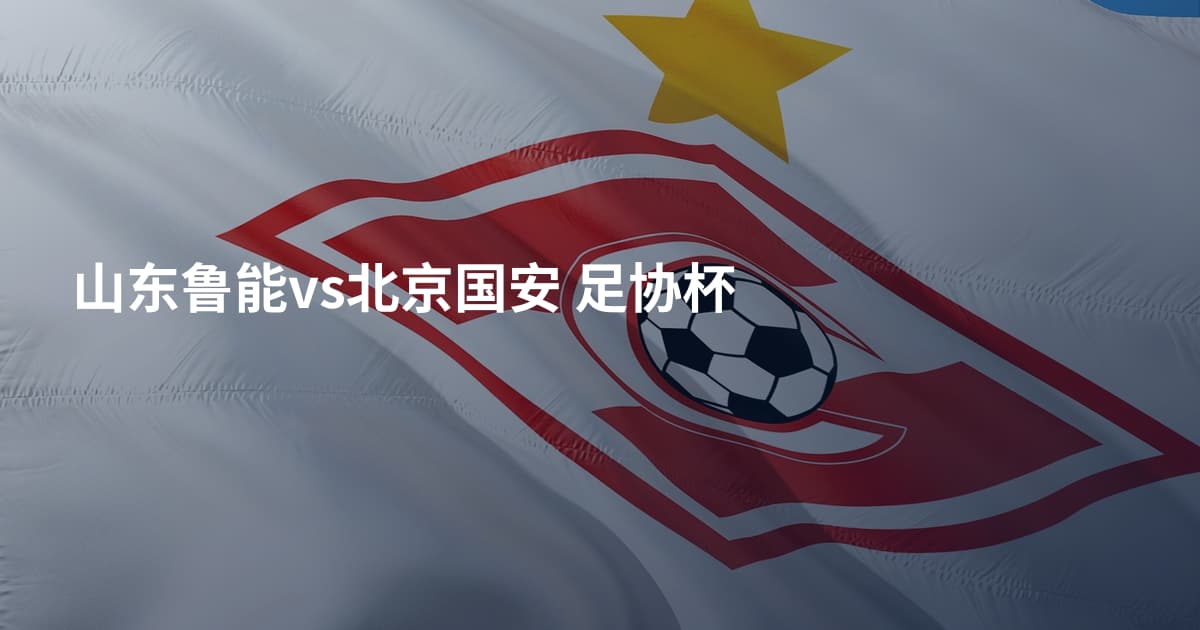 山东鲁能vs北京国安 足协杯