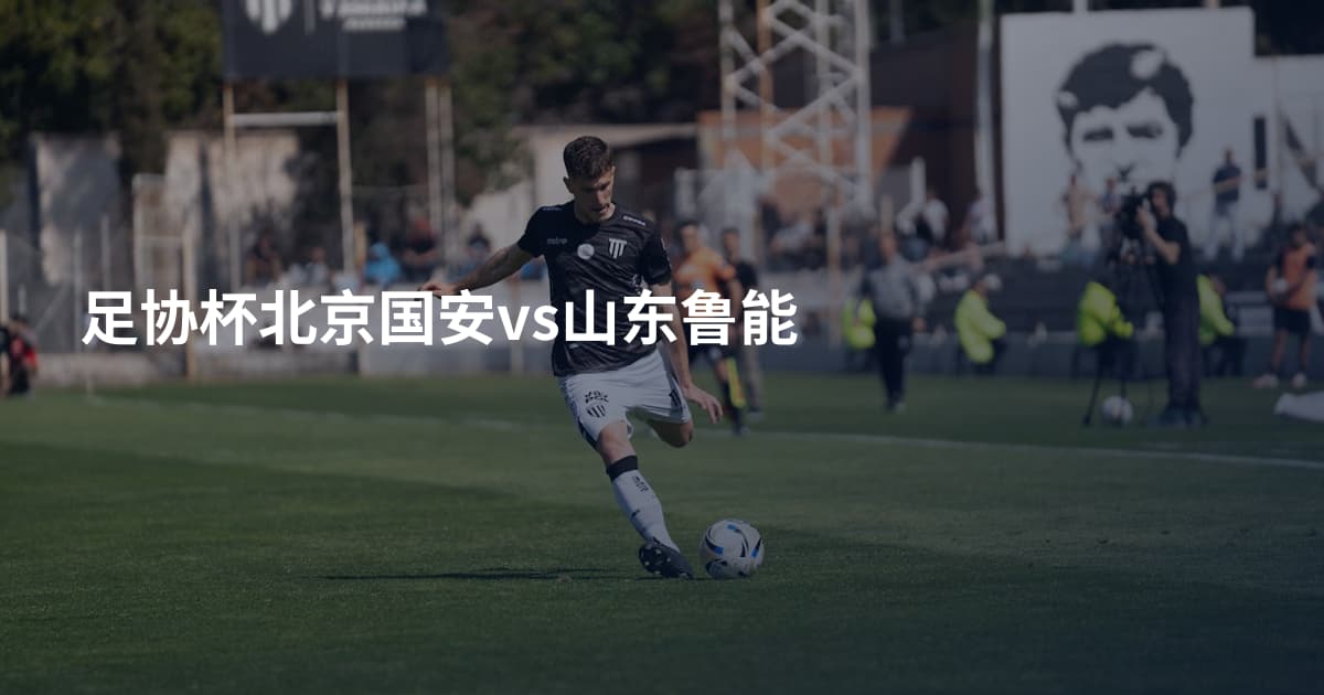 足协杯北京国安vs山东鲁能