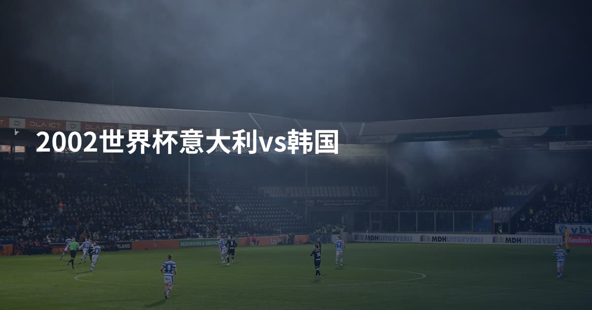 2002世界杯意大利vs韩国