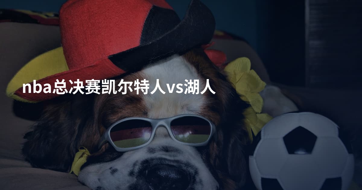 nba总决赛凯尔特人vs湖人
