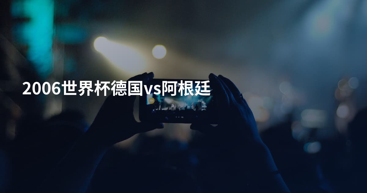 2006世界杯德国vs阿根廷