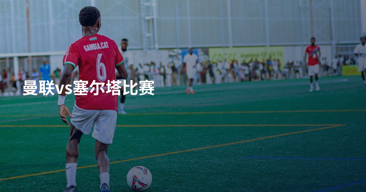 曼联vs塞尔塔比赛