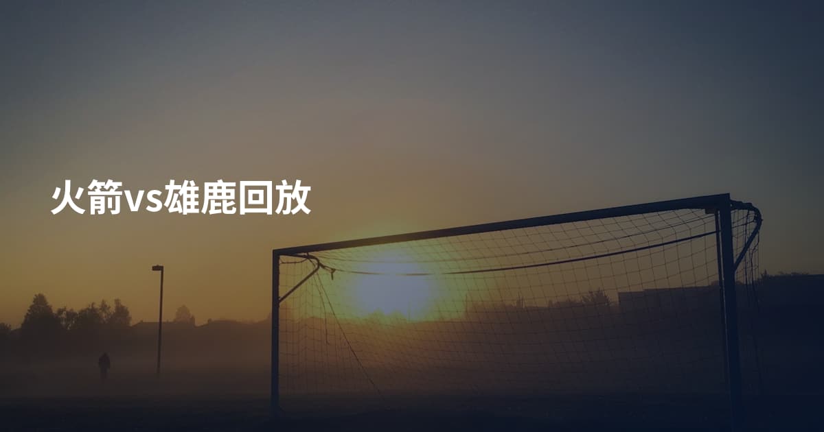 火箭vs雄鹿回放
