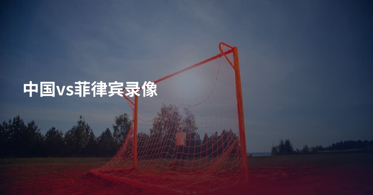 中国vs菲律宾录像