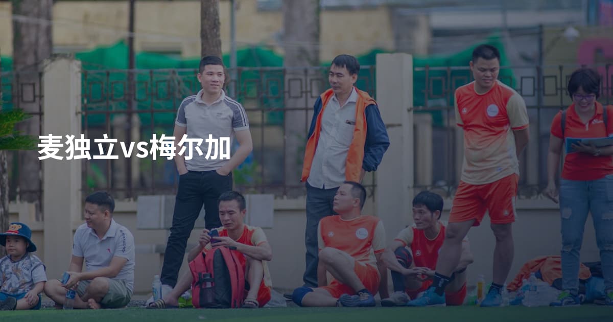 麦独立vs梅尔加