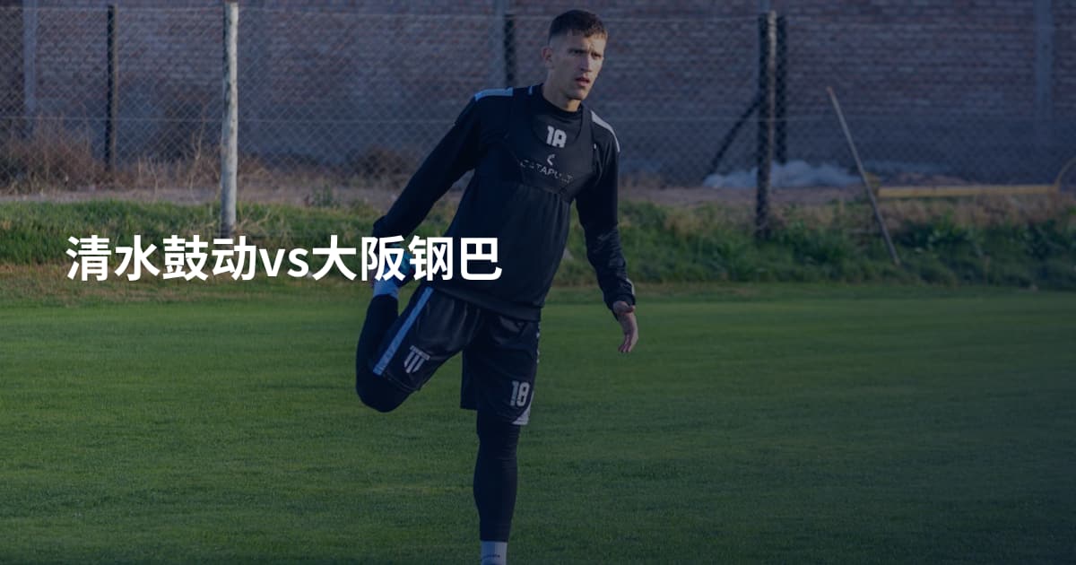 清水鼓动vs大阪钢巴