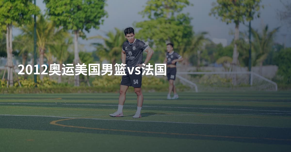 2012奥运美国男篮vs法国