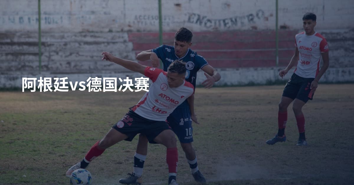 阿根廷vs德国决赛