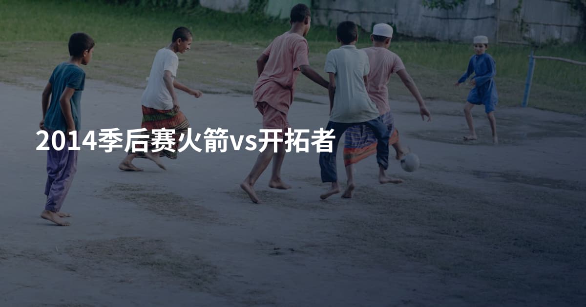 2014季后赛火箭vs开拓者