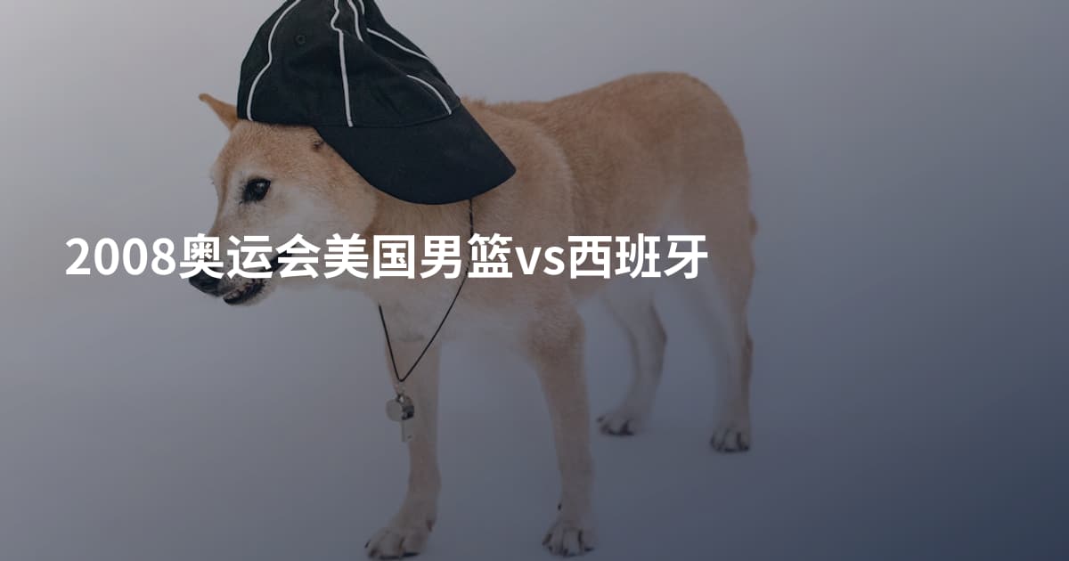 2008奥运会美国男篮vs西班牙