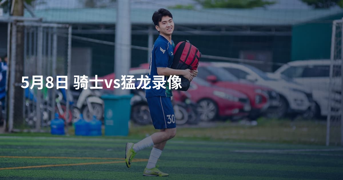 5月8日 骑士vs猛龙录像