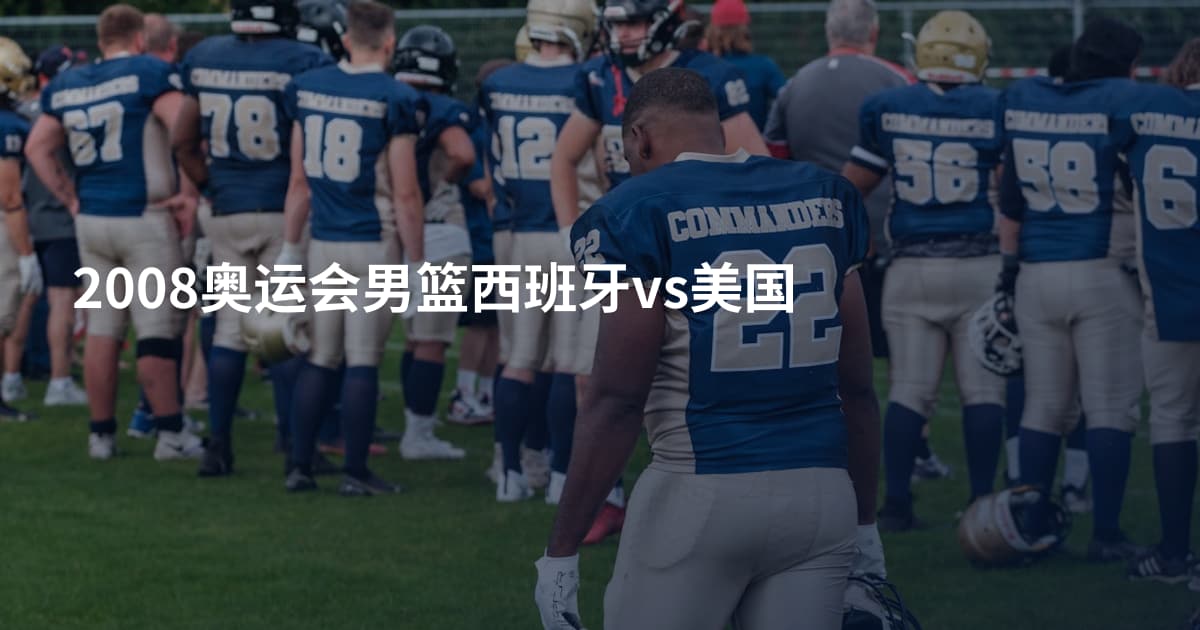 2008奥运会男篮西班牙vs美国